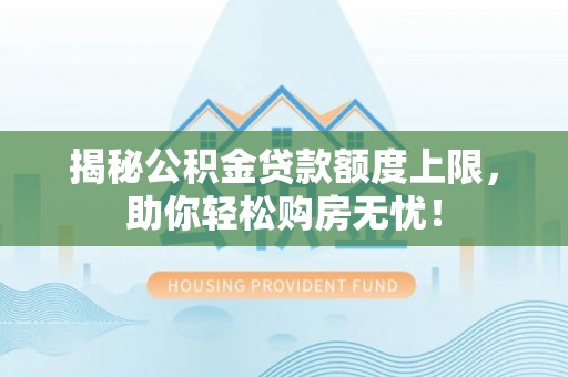 昭阳揭秘公积金贷款额度上限，助你轻松购房无忧！