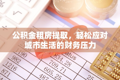 昭阳公积金租房提取，轻松应对城市生活的财务压力