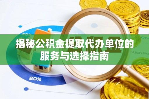 昭阳揭秘公积金提取代办单位的服务与选择指南