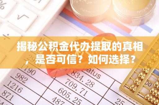昭阳揭秘公积金代办提取的真相，是否可信？如何选择？