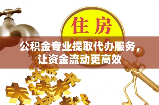 昭阳公积金专业提取代办服务，让资金流动更高效