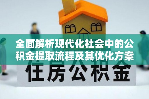 昭阳全面解析现代化社会中的公积金提取流程及其优化方案