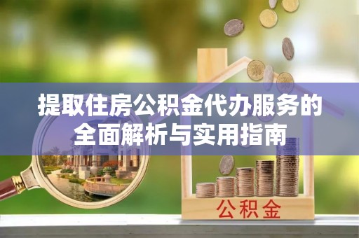 昭阳提取住房公积金代办服务的全面解析与实用指南