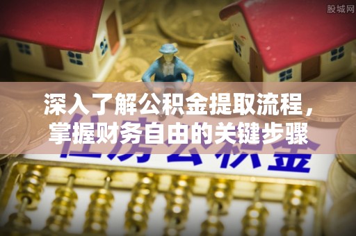 昭阳深入了解公积金提取流程，掌握财务自由的关键步骤