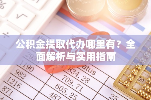 昭阳公积金提取代办哪里有？全面解析与实用指南