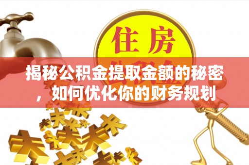 昭阳揭秘公积金提取金额的秘密，如何优化你的财务规划