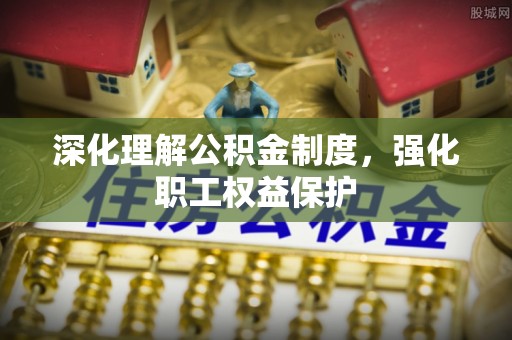 昭阳深化理解公积金制度，强化职工权益保护