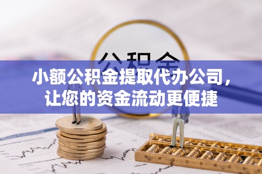 昭阳小额公积金提取代办公司，让您的资金流动更便捷