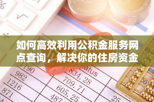 昭阳如何高效利用公积金服务网点查询，解决你的住房资金难题