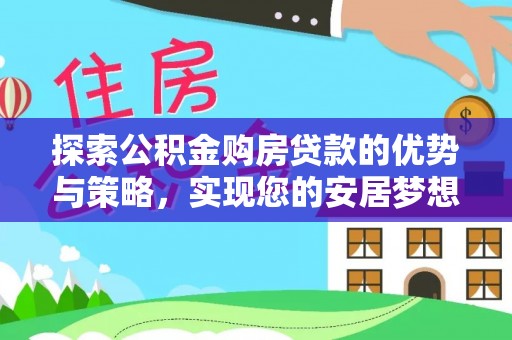 昭阳探索公积金购房贷款的优势与策略，实现您的安居梦想