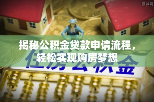 昭阳揭秘公积金贷款申请流程，轻松实现购房梦想