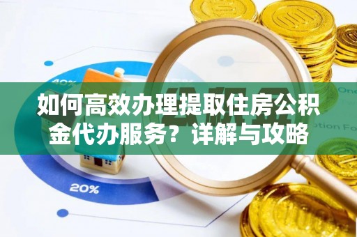 昭阳如何高效办理提取住房公积金代办服务？详解与攻略