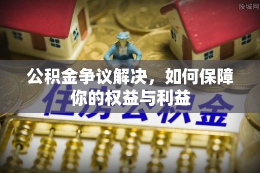 昭阳公积金争议解决，如何保障你的权益与利益