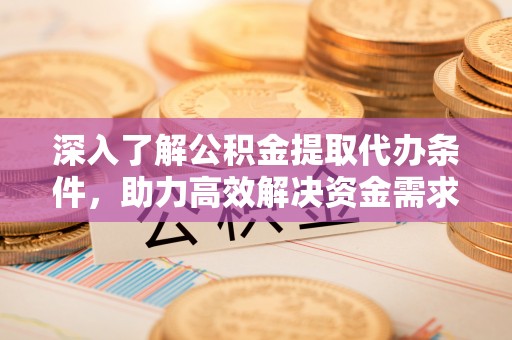 昭阳深入了解公积金提取代办条件，助力高效解决资金需求