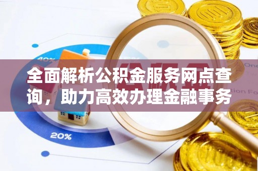 昭阳全面解析公积金服务网点查询，助力高效办理金融事务