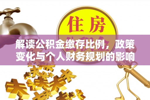 昭阳解读公积金缴存比例，政策变化与个人财务规划的影响