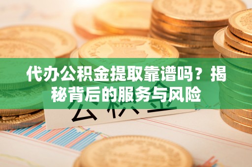 昭阳代办公积金提取靠谱吗？揭秘背后的服务与风险