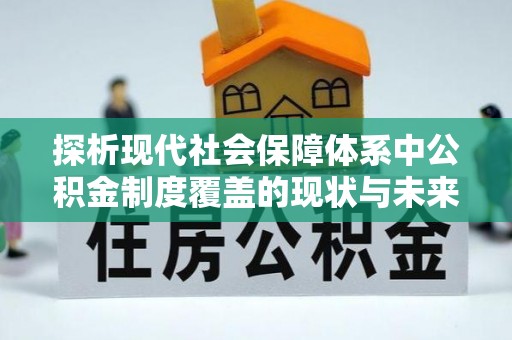 昭阳探析现代社会保障体系中公积金制度覆盖的现状与未来