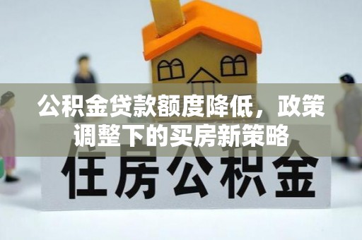 昭阳公积金贷款额度降低，政策调整下的买房新策略