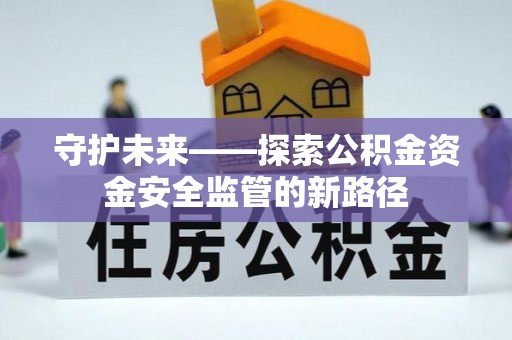 昭阳守护未来——探索公积金资金安全监管的新路径