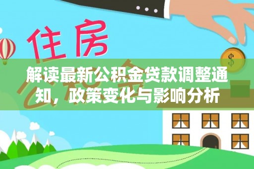 昭阳解读最新公积金贷款调整通知，政策变化与影响分析