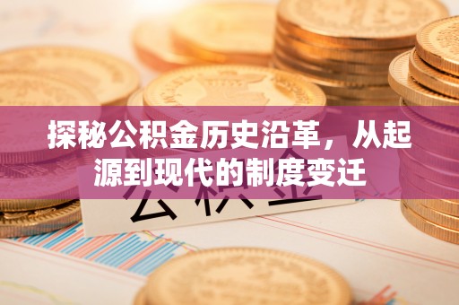 昭阳探秘公积金历史沿革，从起源到现代的制度变迁