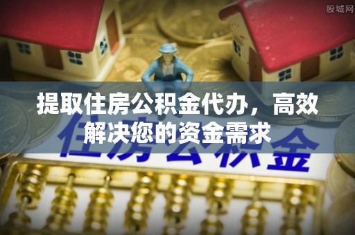 昭阳提取住房公积金代办，高效解决您的资金需求