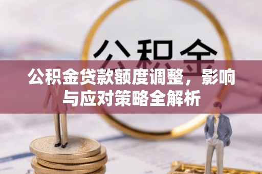 昭阳公积金贷款额度调整，影响与应对策略全解析