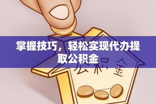 昭阳掌握技巧，轻松实现代办提取公积金