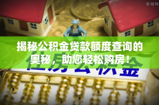 昭阳揭秘公积金贷款额度查询的奥秘，助您轻松购房！