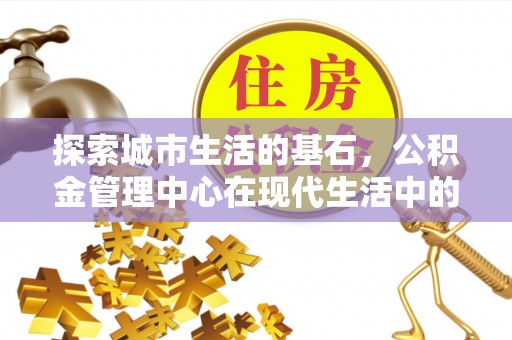 昭阳探索城市生活的基石，公积金管理中心在现代生活中的重要角色