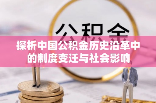 昭阳探析中国公积金历史沿革中的制度变迁与社会影响