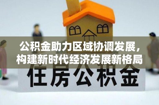 昭阳公积金助力区域协调发展，构建新时代经济发展新格局