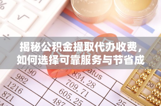 昭阳揭秘公积金提取代办收费，如何选择可靠服务与节省成本？