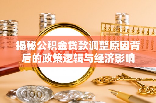 昭阳揭秘公积金贷款调整原因背后的政策逻辑与经济影响