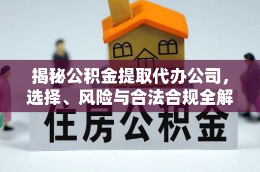 昭阳揭秘公积金提取代办公司，选择、风险与合法合规全解析