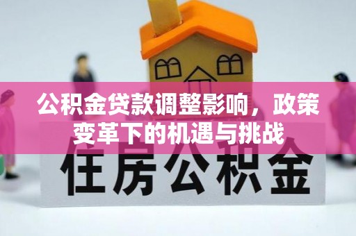 昭阳公积金贷款调整影响，政策变革下的机遇与挑战