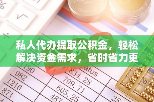 昭阳私人代办提取公积金，轻松解决资金需求，省时省力更高效